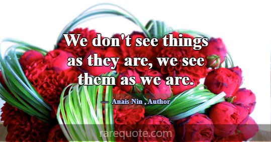 We don't see things as they are, we see them as we... -Anais Nin