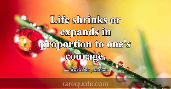 Life shrinks or expands in proportion to one's cou... -Anais Nin