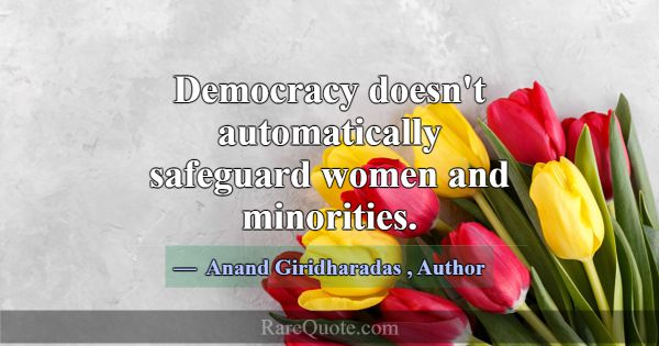 Democracy doesn't automatically safeguard women an... -Anand Giridharadas