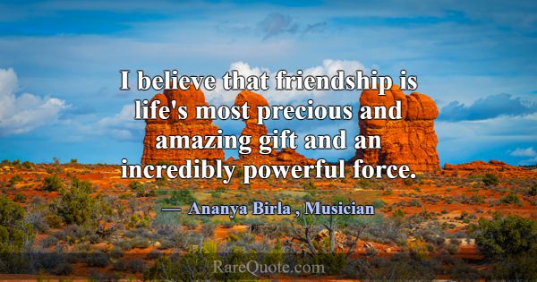 I believe that friendship is life's most precious ... -Ananya Birla
