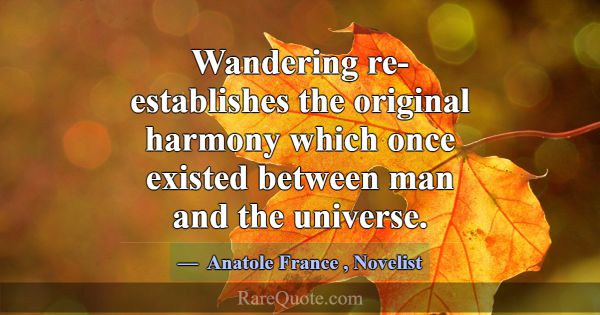 Wandering re-establishes the original harmony whic... -Anatole France