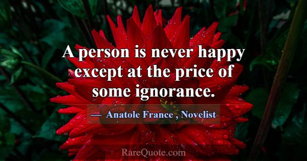 A person is never happy except at the price of som... -Anatole France