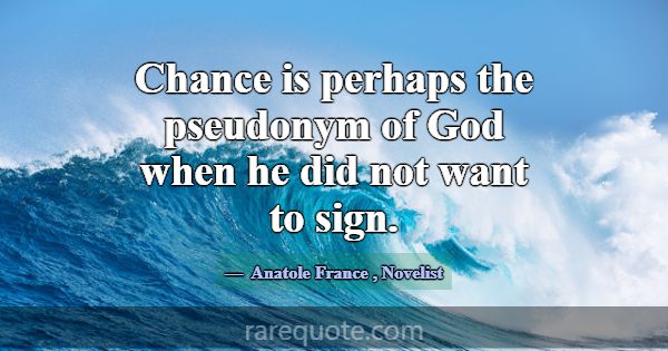 Chance is perhaps the pseudonym of God when he did... -Anatole France