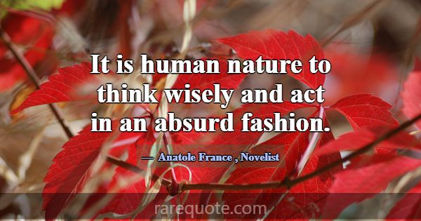It is human nature to think wisely and act in an a... -Anatole France