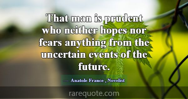 That man is prudent who neither hopes nor fears an... -Anatole France