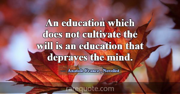 An education which does not cultivate the will is ... -Anatole France