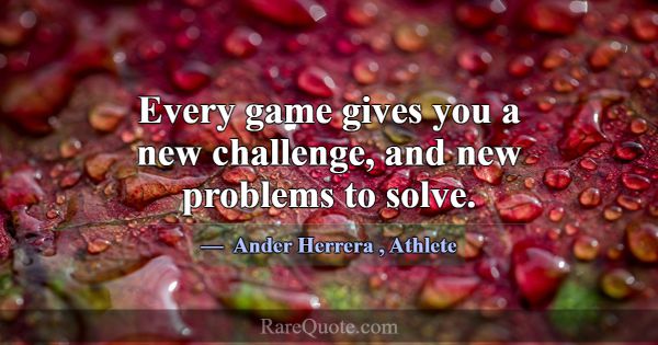 Every game gives you a new challenge, and new prob... -Ander Herrera