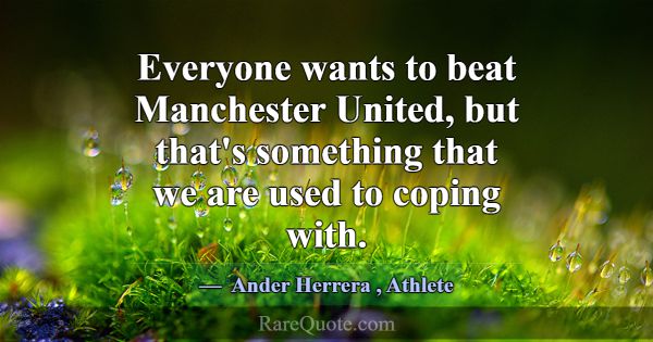 Everyone wants to beat Manchester United, but that... -Ander Herrera