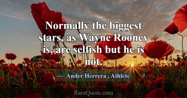 Normally the biggest stars, as Wayne Rooney is, ar... -Ander Herrera