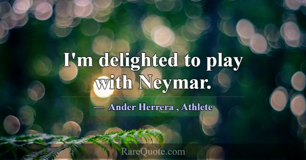 I'm delighted to play with Neymar.... -Ander Herrera