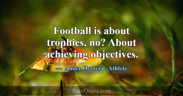 Football is about trophies, no? About achieving ob... -Ander Herrera