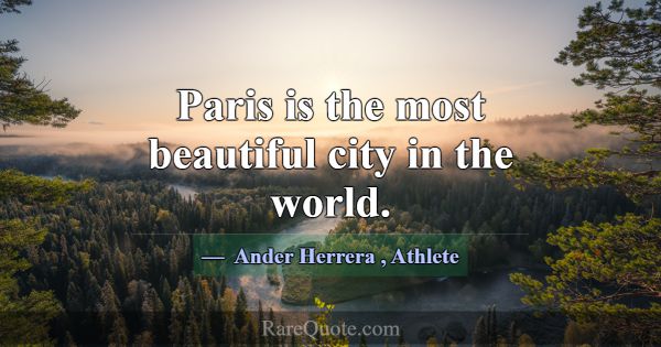 Paris is the most beautiful city in the world.... -Ander Herrera