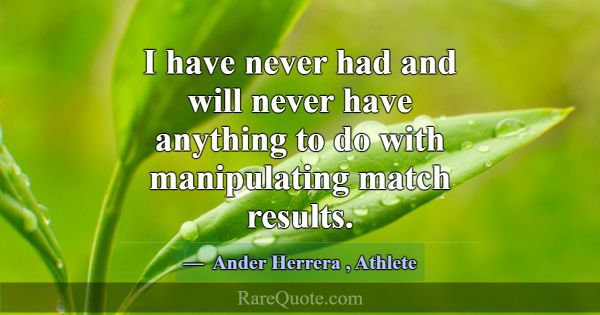 I have never had and will never have anything to d... -Ander Herrera
