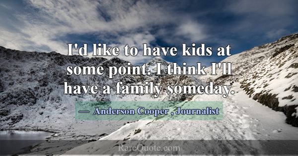 I'd like to have kids at some point. I think I'll ... -Anderson Cooper
