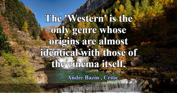 The 'Western' is the only genre whose origins are ... -Andre Bazin