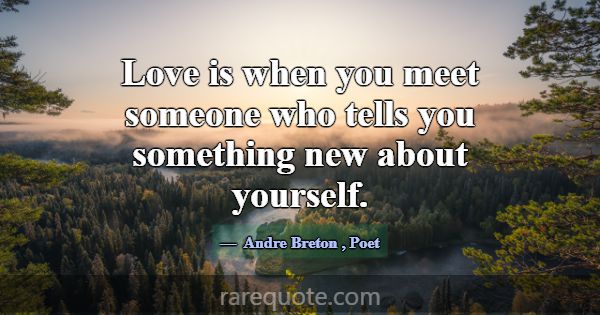 Love is when you meet someone who tells you someth... -Andre Breton