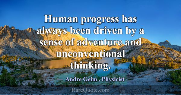 Human progress has always been driven by a sense o... -Andre Geim