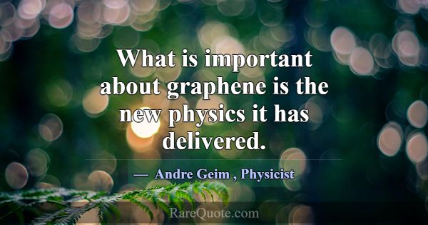 What is important about graphene is the new physic... -Andre Geim