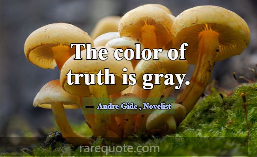 The color of truth is gray.... -Andre Gide