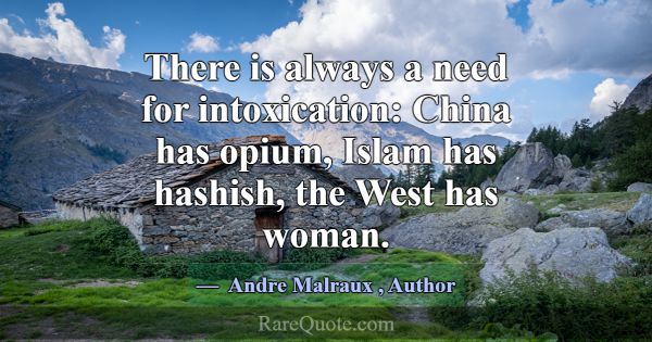 There is always a need for intoxication: China has... -Andre Malraux