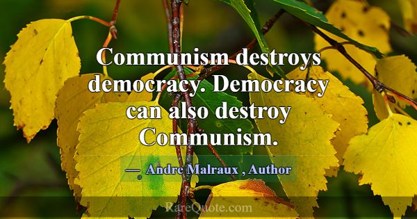 Communism destroys democracy. Democracy can also d... -Andre Malraux
