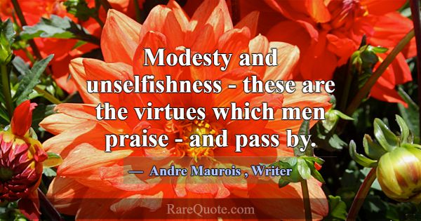 Modesty and unselfishness - these are the virtues ... -Andre Maurois