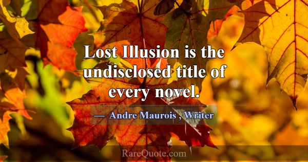Lost Illusion is the undisclosed title of every no... -Andre Maurois