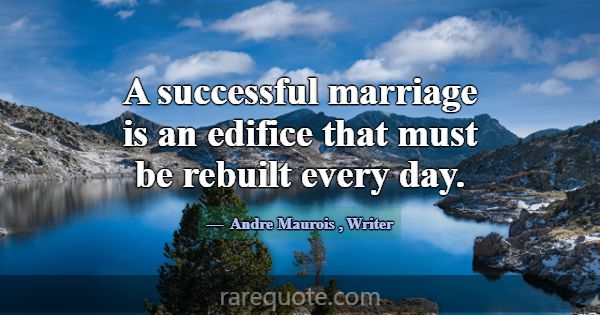 A successful marriage is an edifice that must be r... -Andre Maurois