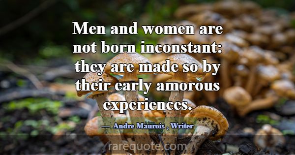 Men and women are not born inconstant: they are ma... -Andre Maurois
