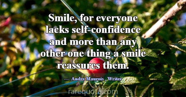 Smile, for everyone lacks self-confidence and more... -Andre Maurois