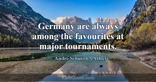 Germany are always among the favourites at major t... -Andre Schurrle