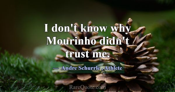 I don't know why Mourinho didn't trust me.... -Andre Schurrle