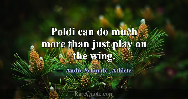Poldi can do much more than just play on the wing.... -Andre Schurrle