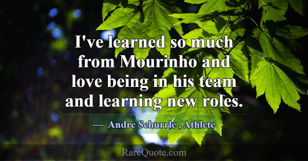 I've learned so much from Mourinho and love being ... -Andre Schurrle