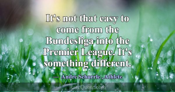 It's not that easy to come from the Bundesliga int... -Andre Schurrle