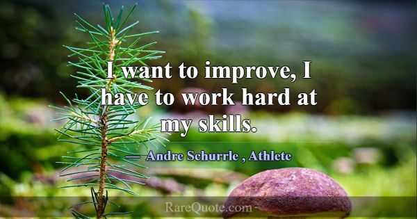 I want to improve, I have to work hard at my skill... -Andre Schurrle