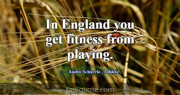 In England you get fitness from playing.... -Andre Schurrle