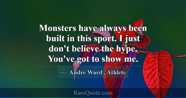 Monsters have always been built in this sport. I j... -Andre Ward