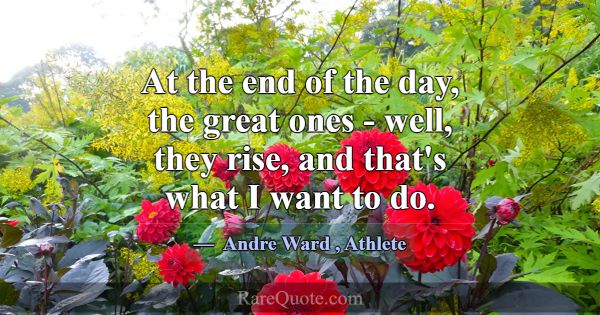 At the end of the day, the great ones - well, they... -Andre Ward