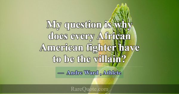 My question is why does every African American fig... -Andre Ward