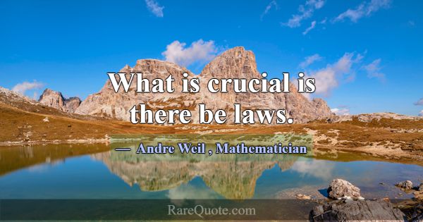 What is crucial is there be laws.... -Andre Weil