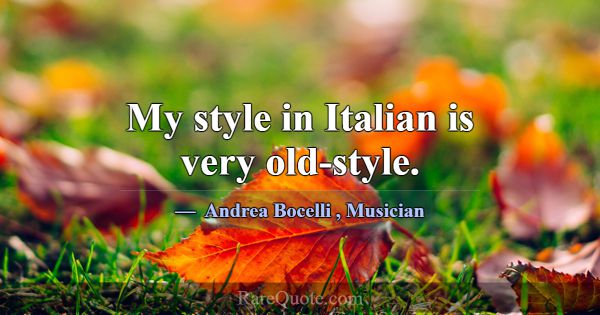 My style in Italian is very old-style.... -Andrea Bocelli
