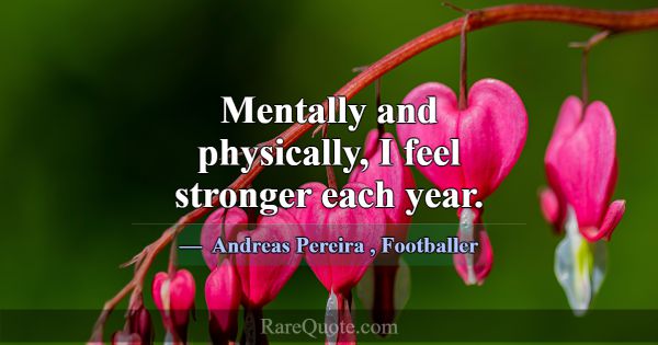 Mentally and physically, I feel stronger each year... -Andreas Pereira