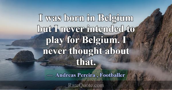 I was born in Belgium but I never intended to play... -Andreas Pereira