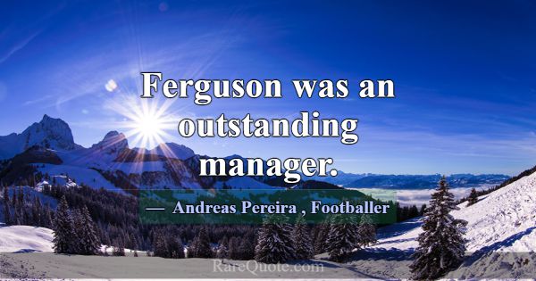 Ferguson was an outstanding manager.... -Andreas Pereira