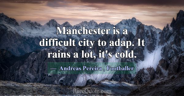 Manchester is a difficult city to adap. It rains a... -Andreas Pereira