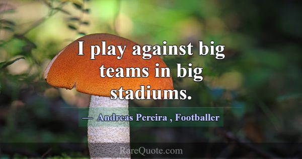 I play against big teams in big stadiums.... -Andreas Pereira