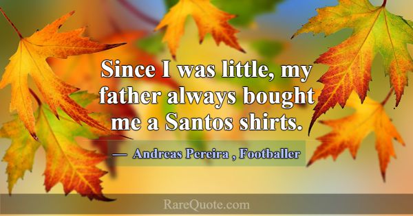 Since I was little, my father always bought me a S... -Andreas Pereira