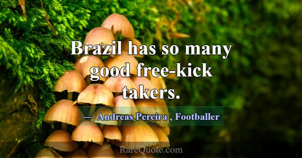 Brazil has so many good free-kick takers.... -Andreas Pereira