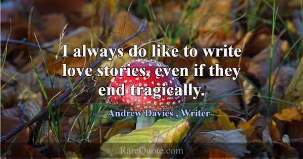 I always do like to write love stories, even if th... -Andrew Davies
